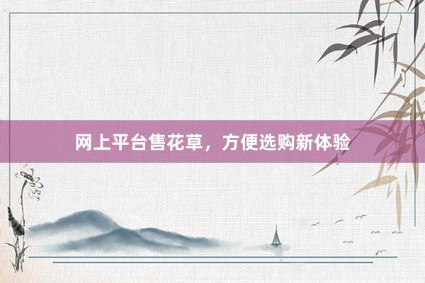 网上平台售花草，方便选购新体验
