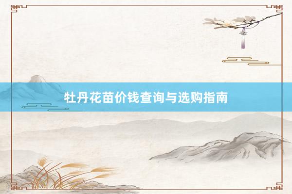 牡丹花苗价钱查询与选购指南