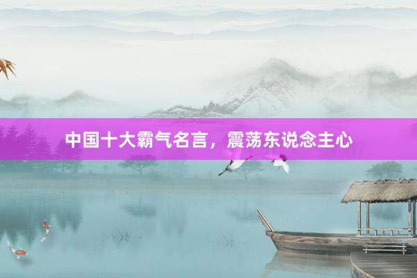 中国十大霸气名言，震荡东说念主心