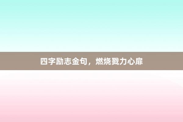 四字励志金句，燃烧戮力心扉